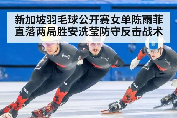 新加坡羽毛球公开赛女单陈雨菲直落两局胜安洗莹防守反击战术