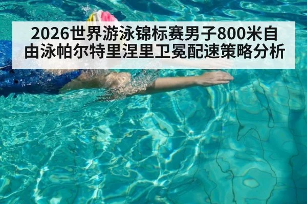 2026世界游泳锦标赛男子800米自由泳帕尔特里涅里卫冕配速策略分析