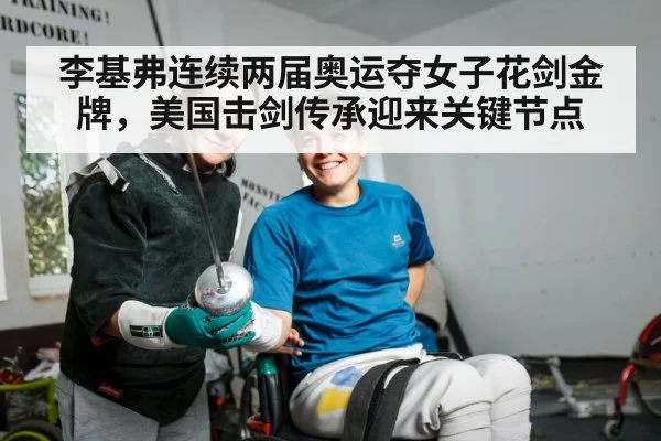 李基弗连续两届奥运夺女子花剑金牌,美国击剑传承迎来关键节点
